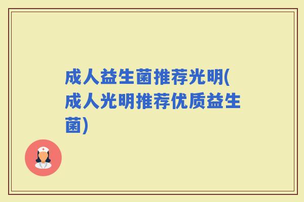 成人益生菌推荐光明(成人光明推荐优质益生菌)