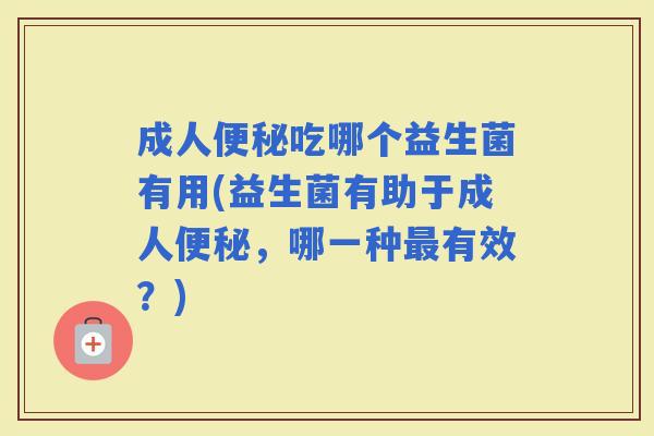 成人吃哪个益生菌有用(益生菌有助于成人，哪一种有效？)