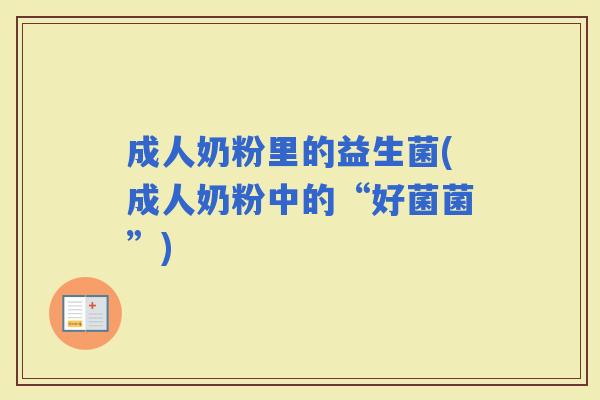 成人奶粉里的益生菌(成人奶粉中的“好菌菌”)