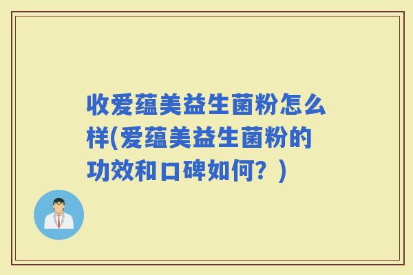 收爱蕴美益生菌粉怎么样(爱蕴美益生菌粉的功效和口碑如何？)