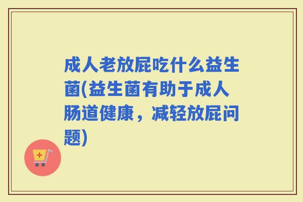 成人老放屁吃什么益生菌(益生菌有助于成人肠道健康，减轻放屁问题)