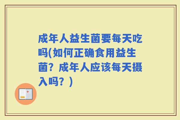 成年人益生菌要每天吃吗(如何正确食用益生菌?成年人应该每天摄入吗?) 成年人益生菌要每天吃吗(如何正确食用益生菌?成年人应该每天摄入吗?)