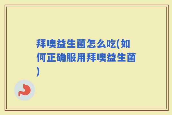 拜噢益生菌怎么吃(如何正确服用拜噢益生菌)
