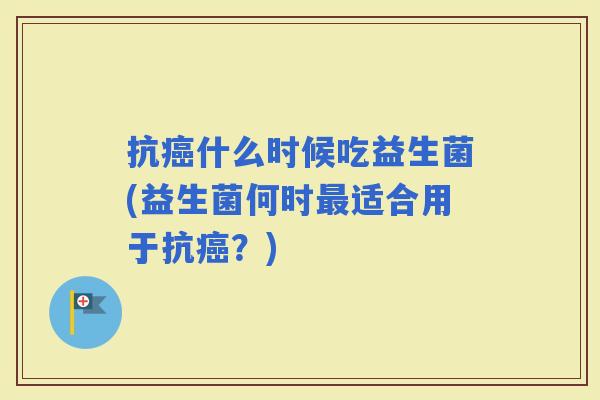 抗什么时候吃益生菌(益生菌何时适合用于抗？)