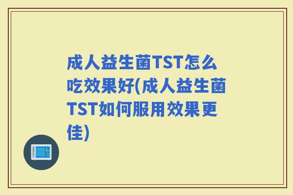 成人益生菌TST怎么吃效果好(成人益生菌TST如何服用效果更佳)