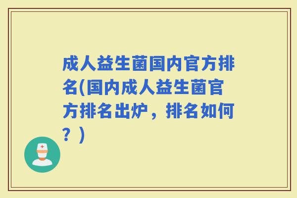成人益生菌国内官方排名(国内成人益生菌官方排名出炉,排名如何?) 成人益生菌国内官方排名(国内成人益生菌官方排名出炉,排名如何?)