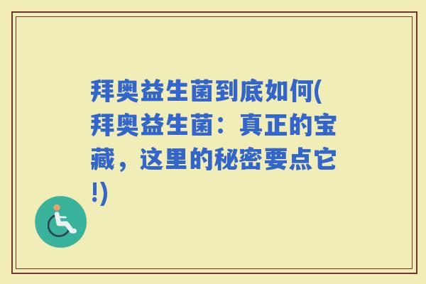 拜奥益生菌到底如何(拜奥益生菌:真正的宝藏,这里的秘密要点它!) 拜奥益生菌到底如何(拜奥益生菌:真正的宝藏,这里的秘密要点它!)