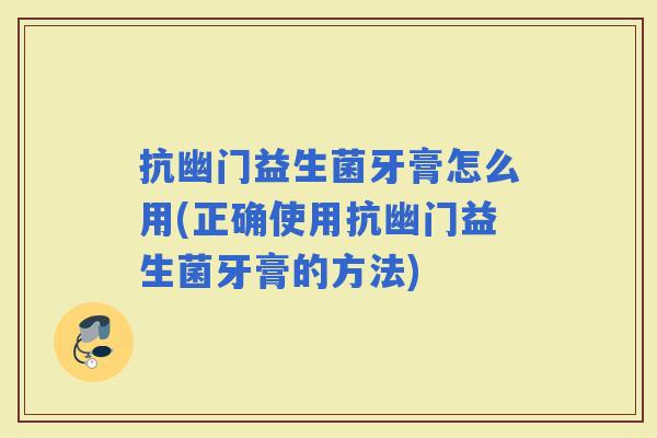 抗幽门益生菌牙膏怎么用(正确使用抗幽门益生菌牙膏的方法)
