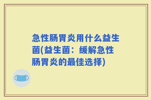 急性肠用什么益生菌(益生菌：缓解急性肠的佳选择)