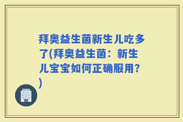 拜奥益生菌新生儿吃多了(拜奥益生菌:新生儿宝宝如何正确服用?) 拜奥益生菌新生儿吃多了(拜奥益生菌:新生儿宝宝如何正确服用?)