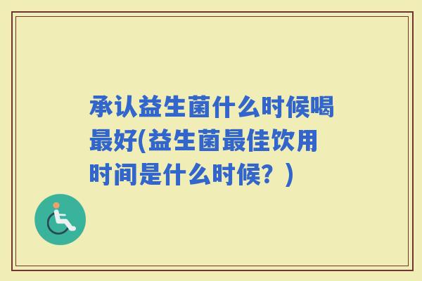 承认益生菌什么时候喝好(益生菌佳饮用时间是什么时候?) 承认益生菌什么时候喝好(益生菌佳饮用时间是什么时候?)