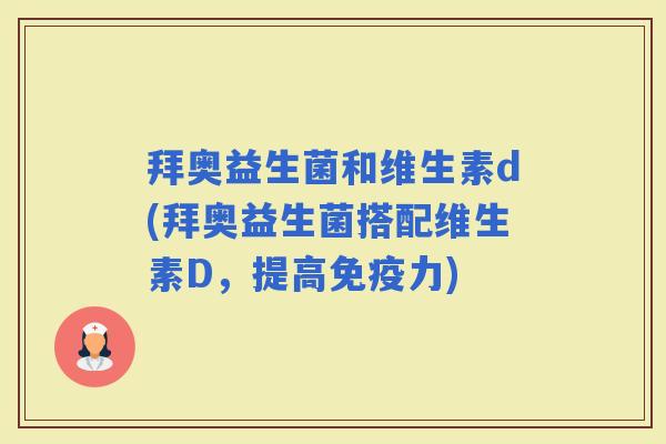 拜奥益生菌和维生素d(拜奥益生菌搭配维生素D,提高力) 拜奥益生菌和维生素d(拜奥益生菌搭配维生素D,提高力)