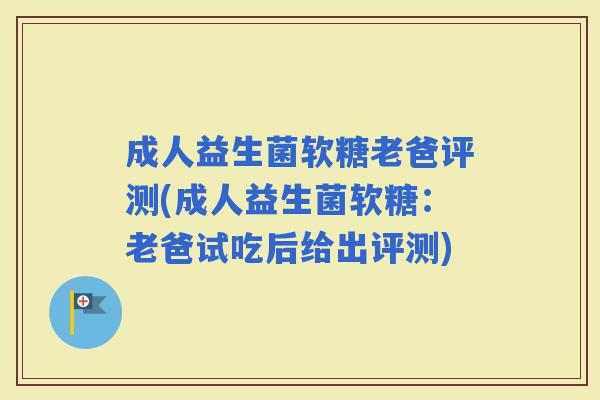 成人益生菌软糖老爸评测(成人益生菌软糖：老爸试吃后给出评测)