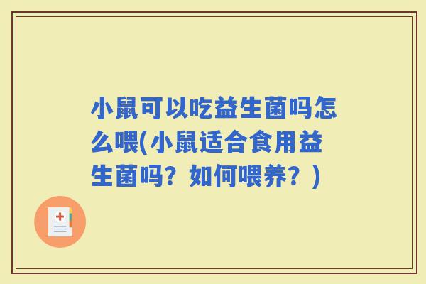 小鼠可以吃益生菌吗怎么喂(小鼠适合食用益生菌吗？如何喂养？)