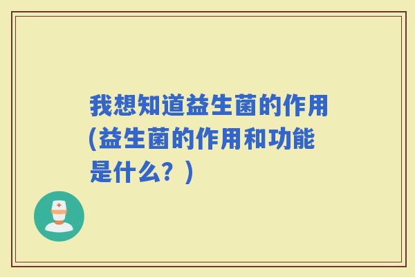 我想知道益生菌的作用(益生菌的作用和功能是什么?) 我想知道益生菌的作用(益生菌的作用和功能是什么?)
