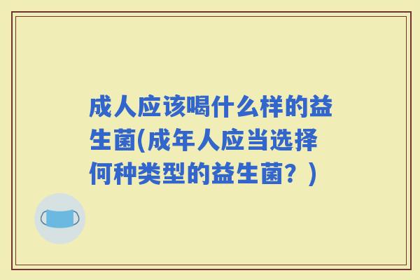 成人应该喝什么样的益生菌(成年人应当选择何种类型的益生菌？)