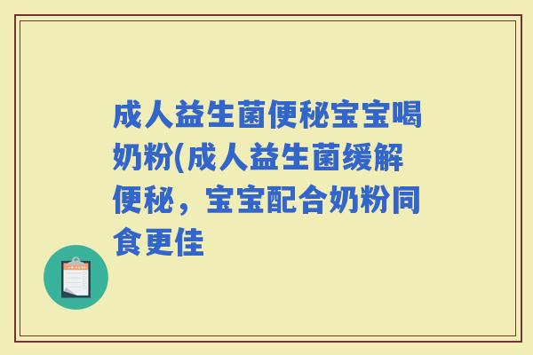 成人益生菌宝宝喝奶粉(成人益生菌缓解，宝宝配合奶粉同食更佳
