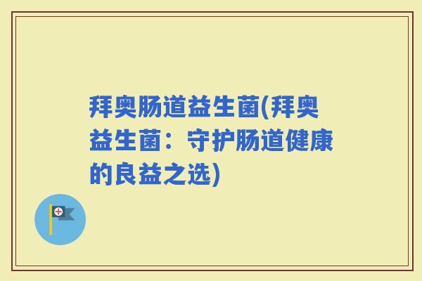 拜奥肠道益生菌(拜奥益生菌：守护肠道健康的良益之选)