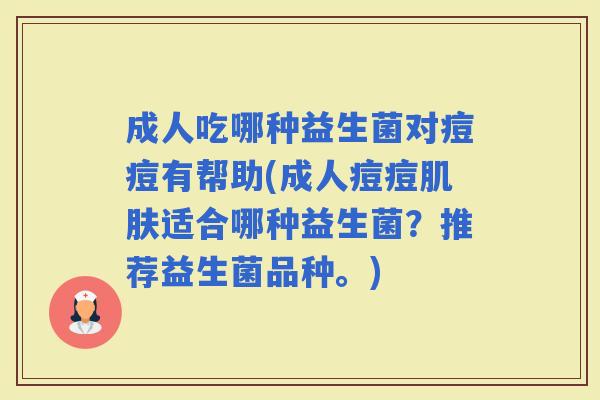成人吃哪种益生菌对痘痘有帮助(成人痘痘适合哪种益生菌？推荐益生菌品种。)