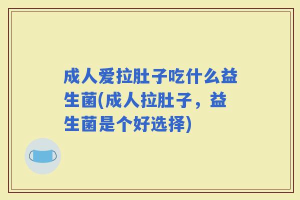 成人爱拉肚子吃什么益生菌(成人拉肚子，益生菌是个好选择)