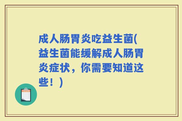 成人肠吃益生菌(益生菌能缓解成人肠症状，你需要知道这些！)