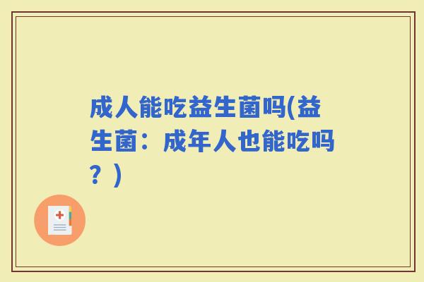 成人能吃益生菌吗(益生菌：成年人也能吃吗？)