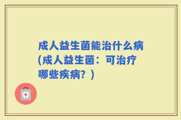 成人益生菌能什么(成人益生菌：可哪些？)