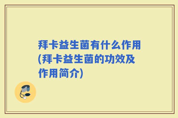 拜卡益生菌有什么作用(拜卡益生菌的功效及作用简介)