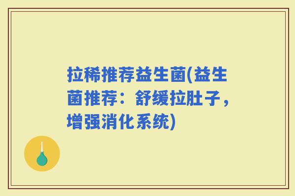 拉稀推荐益生菌(益生菌推荐：舒缓拉肚子，增强消化系统)