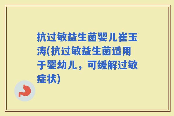 抗益生菌婴儿崔玉涛(抗益生菌适用于婴幼儿，可缓解症状)