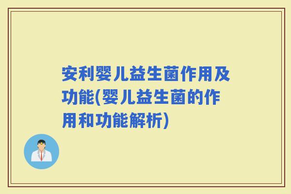 安利婴儿益生菌作用及功能(婴儿益生菌的作用和功能解析) 安利婴儿益生菌作用及功能(婴儿益生菌的作用和功能解析)
