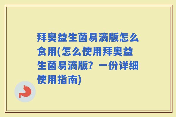 拜奥益生菌易滴版怎么食用(怎么使用拜奥益生菌易滴版？一份详细使用指南)