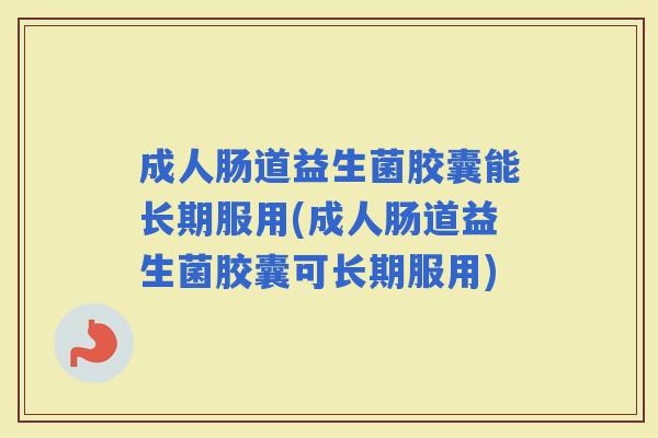 成人肠道益生菌胶囊能长期服用(成人肠道益生菌胶囊可长期服用)