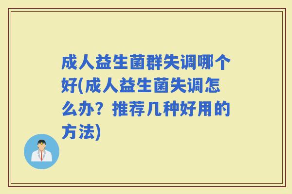 成人益生菌群失调哪个好(成人益生菌失调怎么办？推荐几种好用的方法)