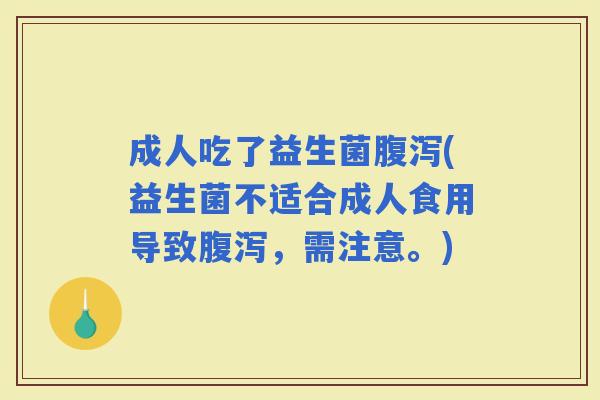 成人吃了益生菌(益生菌不适合成人食用导致，需注意。)