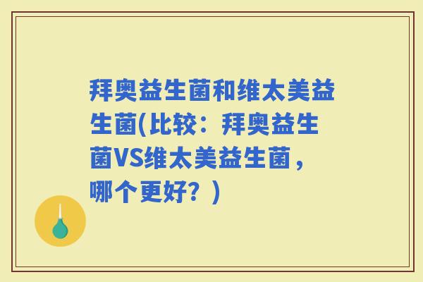 拜奥益生菌和维太美益生菌(比较：拜奥益生菌VS维太美益生菌，哪个更好？)