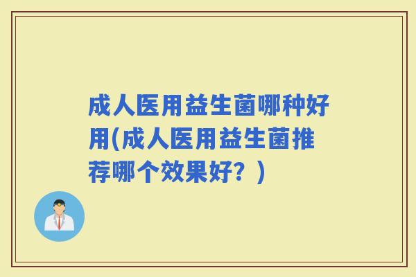 成人医用益生菌哪种好用(成人医用益生菌推荐哪个效果好？)