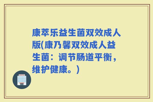 康萃乐益生菌双效成人版(康乃馨双效成人益生菌:调节肠道平衡,维护健康。) 康萃乐益生菌双效成人版(康乃馨双效成人益生菌:调节肠道平衡,维护健康。)