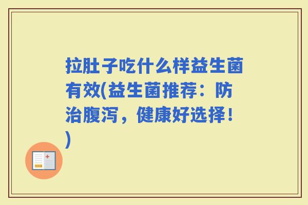 拉肚子吃什么样益生菌有效(益生菌推荐：防，健康好选择！)