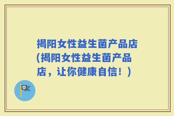 揭阳女性益生菌产品店(揭阳女性益生菌产品店，让你健康自信！)