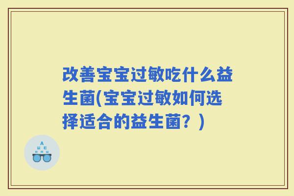 改善宝宝吃什么益生菌(宝宝如何选择适合的益生菌?) 改善宝宝吃什么益生菌(宝宝如何选择适合的益生菌?)