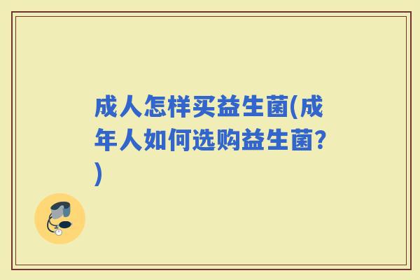 成人怎样买益生菌(成年人如何选购益生菌？)