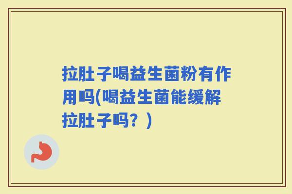 拉肚子喝益生菌粉有作用吗(喝益生菌能缓解拉肚子吗？)