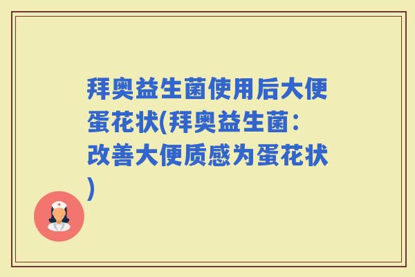 拜奥益生菌使用后大便蛋花状(拜奥益生菌：改善大便质感为蛋花状)