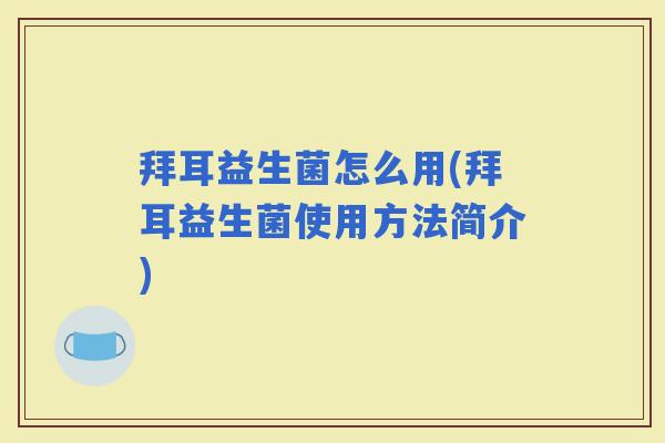 拜耳益生菌怎么用(拜耳益生菌使用方法简介)