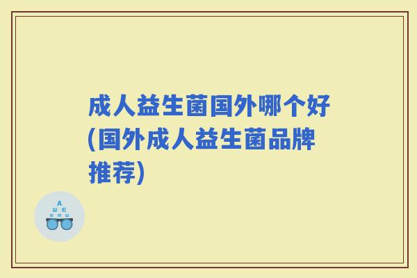 成人益生菌国外哪个好(国外成人益生菌品牌推荐)