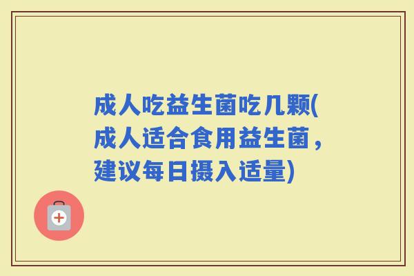 成人吃益生菌吃几颗(成人适合食用益生菌，建议每日摄入适量)