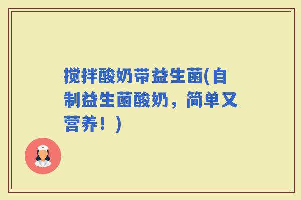 搅拌酸奶带益生菌(自制益生菌酸奶,简单又营养!) 搅拌酸奶带益生菌(自制益生菌酸奶,简单又营养!)