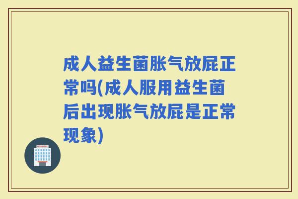 成人益生菌放屁正常吗(成人服用益生菌后出现放屁是正常现象) 成人益生菌放屁正常吗(成人服用益生菌后出现放屁是正常现象)