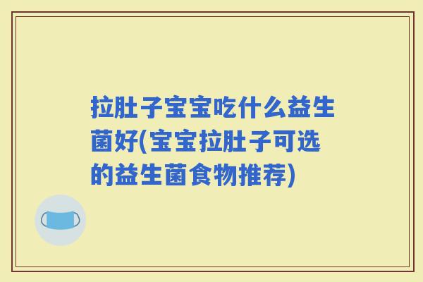 拉肚子宝宝吃什么益生菌好(宝宝拉肚子可选的益生菌食物推荐)